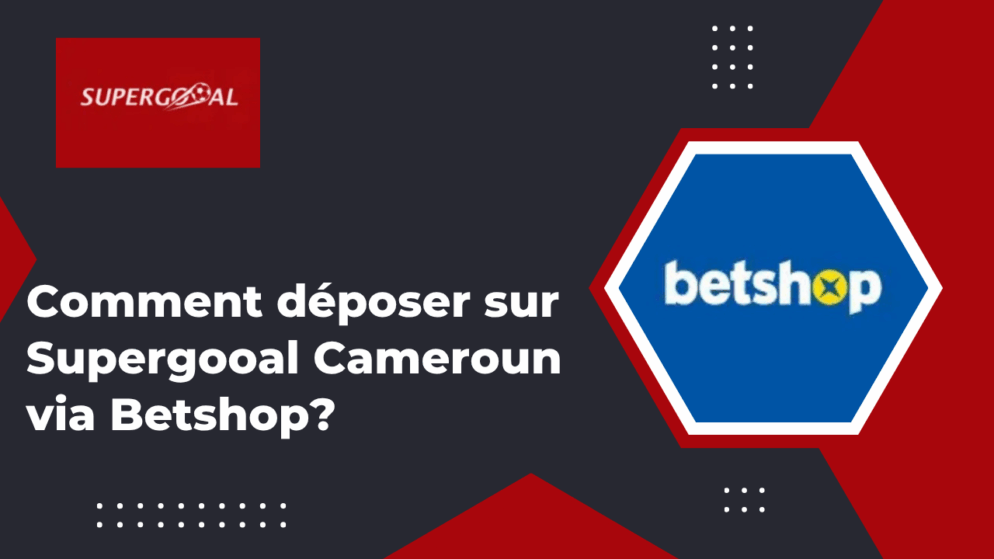 Comment déposer sur Supergooal Cameroun via Betshop?