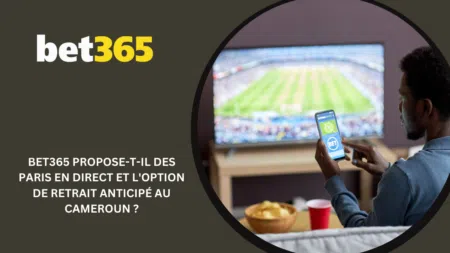 Bet365 propose-t-il des paris en direct et l&rsquo;option de retrait anticipé au Cameroun ?