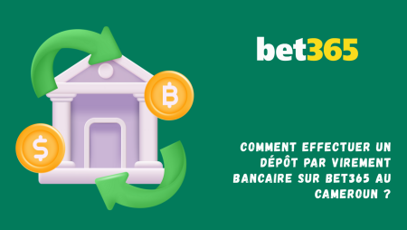 Comment effectuer un dépôt par virement bancaire sur Bet365 au Cameroun ?