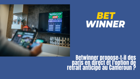 Betwinner propose-t-il des paris en direct et l&rsquo;option de retrait anticipé au Cameroun ?
