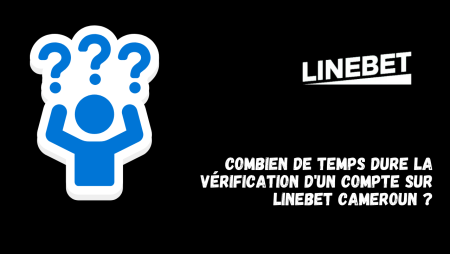 Combien de temps dure la vérification d&rsquo;un compte sur Linebet Cameroun ?