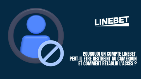 Pourquoi un compte Linebet peut-il être restreint au Cameroun et comment rétablir l&rsquo;accès ?
