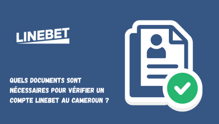 Quels documents sont nécessaires pour vérifier un compte Linebet au Cameroun ?