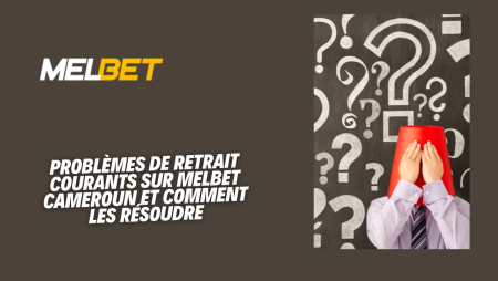 Problèmes de retrait courants sur Melbet Cameroun et comment les résoudre