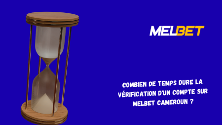 Combien de temps dure la vérification d&rsquo;un compte sur Melbet Cameroun ?