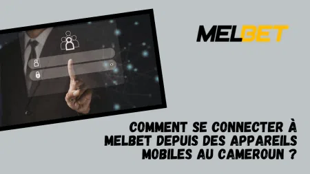 Comment se connecter à Melbet depuis des appareils mobiles au Cameroun ?