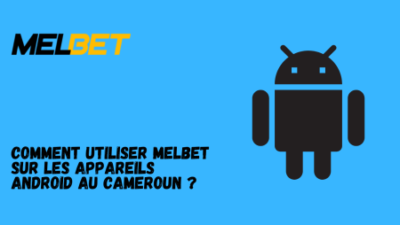Comment utiliser Melbet sur les appareils Android au Cameroun ?