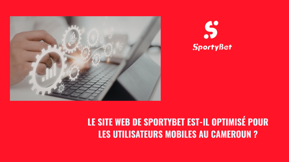 Le site web de SportyBet est-il optimisé pour les utilisateurs mobiles au Cameroun ?