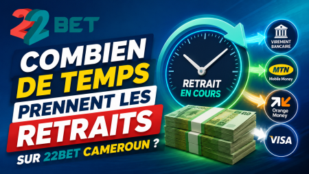 Combien de temps prennent les retraits sur 22Bet Cameroun ?